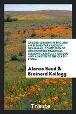 Graded Lessons in English: An Elementary English Grammar, Consisting of One Hundred Practical Lessons Carefully Graded and Adapted to the Class-R
