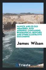 Hawick and Its Old Memories: With Appendix: Containing Biographical Sketches ...