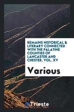 Remains Historical & Literary Connected with the Palatine Counties of Lancaster and Chester, Vol. XV