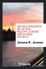 The Idle Thoughts of an Idle Fellow: A Book for an Idle Holiday