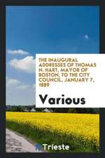 The Inaugural Addresses of Thomas N. Hart, Mayor of Boston, to the City Council, January 7, 1889