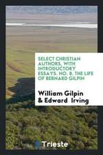 Select Christian Authors, with Introductory Essays. No. 8. the Life of Bernard Gilpin