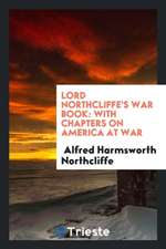 Lord Northcliffe's War Book: With Chapters on America at War