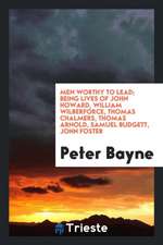 Men Worthy to Lead; Being Lives of John Howard, William Wilberforce, Thomas Chalmers, Thomas Arnold, Samuel Budgett, John Foster