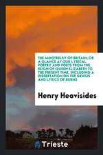 The Minstrelsy of Britain; Or a Glance at Our Lyrical Poetry and Poets from the Reign of Queen Elizabeth to the Present Time, Including a Dissertation