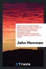 Notes on Cylinder Bridge Piers and the Well System of Foundations. Especially Written to Assist Those Engaged in the Construction of Bridges, Quays, D