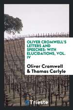 Oliver Cromwell's Letters and Speeches: With Elucidations