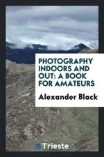 Photography Indoors and Out: A Book for Amateurs