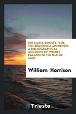 The Manx Sosiety. Vol. VIII. Biblioteca Monensis: A Bibliographical Account of Works Ralatin to the Isle of Man