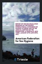 Report of the Sex Education Sessions of the Fourth International Congress on School Hygiene and of the Annual Meeting of the Federation, at Buffalo, N