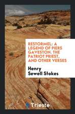 Restormel: A Legend of Piers Gaveston. the Patriot Priest, and Other Verses