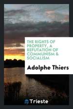 The Rights of Property, a Refutation of Communism [and] Socialism