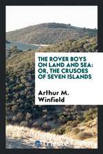 The Rover Boys on Land and Sea: Or, the Crusoes of Seven Islands