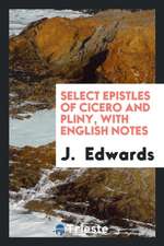 Select Epistles of Cicero and Pliny, with Notes by J. Edwards