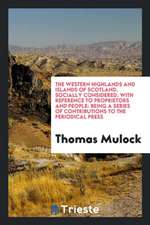 The Western Highlands and Islands of Scotland, Socially Considered, with Reference to Proprietors and People: Being a Series of Contributions to the P