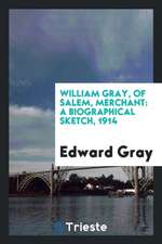 William Gray, of Salem, Merchant: A Biographical Sketch