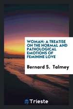 Woman: A Treatise on the Normal and Pathological Emotions of Feminine Love