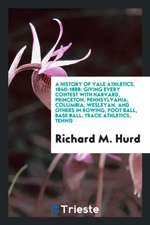 A History of Yale Athletics, 1840-1888: Giving Every Contest with Harvard, Princeton, Pennsylvania, Columbia, Wesleyan, and Others in Rowing, Foot Bal