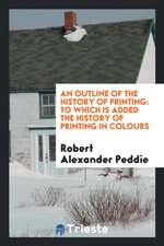 An Outline of the History of Printing: To Which Is Added the History of Printing in Colours