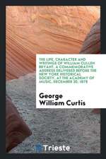 The Life, Character and Writings of William Cullen Bryant. a Commemorative Address Delivered Before the New York Historical Society, at the Academy of