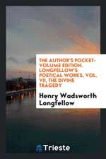 The Author's Pocket-Volume Edition. Longfellow's Poetical Works, Vol. VII, the Divine Tragedy