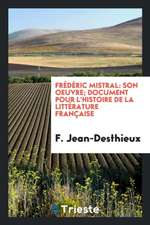 Frédéric Mistral: Son Oeuvre; Document Pour l'Histoire de la Littérature Française