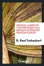 Herzog Albrecht Von Preussen ALS Reformatorische Persönlichkeit