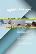 Logistics Strategy A Complete Guide - 2019 Edition