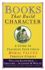 Books That Build Character: A Guide to Teaching Your Child Moral Values Through Stories