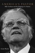 America′s Pastor – Billy Graham and the Shaping of a Nation