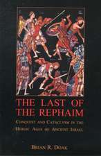 The Last of the Rephaim – Conquest and Cataclysm in the Heroic Ages of Ancient Israel