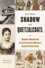 In the Shadow of Quetzalcoatl – Zelia Nuttall and the Search for Mexico′s Ancient Civilizations