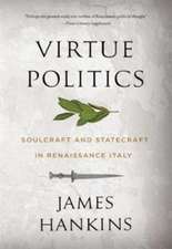 Virtue Politics – Soulcraft and Statecraft in Renaissance Italy