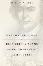 Nation Builder – John Quincy Adams and the Grand Strategy of the Republic