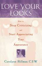 Love Your Looks: How to Stop Criticizing and Start Appreciating Your Appearance 