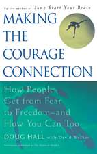 Making the Courage Connection: How People Get from Fear to Freedom and How You Can Too