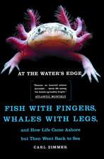 At the Water's Edge: Fish with Fingers, Whales with Legs, and How Life Came Ashore but Then Went Back to Sea