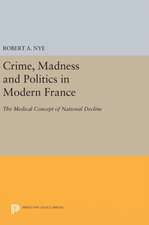 Crime, Madness and Politics in Modern France – The Medical Concept of National Decline