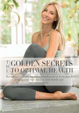 The Golden Secrets to Optimal Health: Revealing a holistic, unconventional guide to feeling and looking your best-for you, your family and the environ