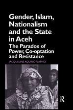 Gender, Islam, Nationalism and the State in Aceh: The Paradox of Power, Co-optation and Resistance