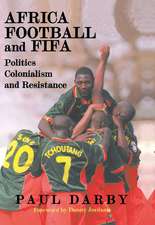 Africa, Football and FIFA: Politics, Colonialism and Resistance