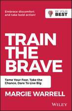 Train the Brave – Tame Your Fear, Take the Chance, Dare to Live Big