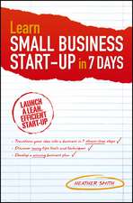 Learn Small Business Start–Up in 7 Days – Launch a Lean, Efficient Start–Up