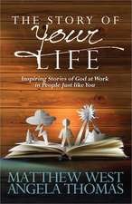 The Story of Your Life: Inspiring Stories of God at Work in People Just Like You