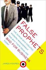 False Prophets: The Gurus Who Created Modern Management And Why Their Ideas Are Bad For Business Today