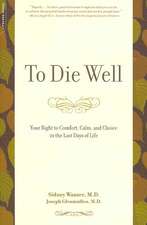 To Die Well: Your Right to Comfort, Calm, and Choice in the Last Days of Life