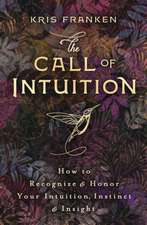 The Call of Intuition: How to Recognize & Honor Your Intuition, Instinct & Insight