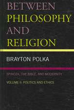 Between Philosophy and Religion, Spinoza, the Bible, and Modernity