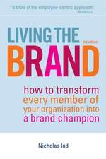 Living the Brand – How to Transform Every Member of Your Organization into a Brand Champion: How to Transform Every Member of Your Organization into a Brand Champion