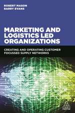 Marketing and Logistics Led Organizations – Creating and Operating Customer Focused Supply Networks